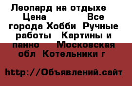 Леопард на отдыхе  › Цена ­ 12 000 - Все города Хобби. Ручные работы » Картины и панно   . Московская обл.,Котельники г.